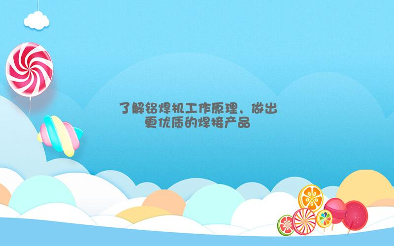 了解铝焊机工作原理，做出更优质的焊接产品