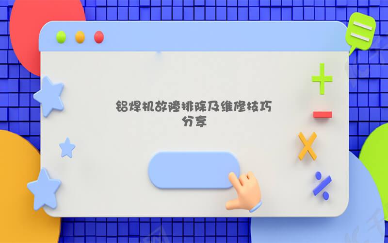 铝焊机故障排除及维修技巧分享