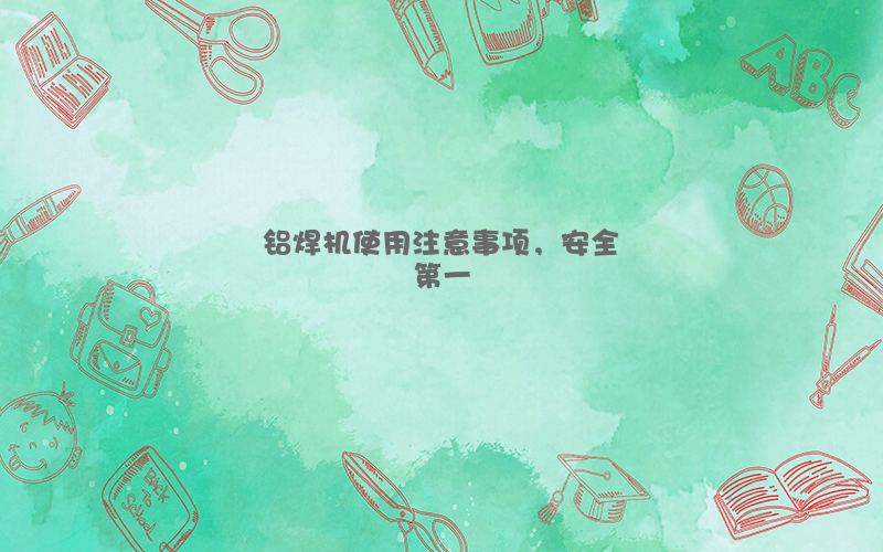 铝焊机使用注意事项，安全第一