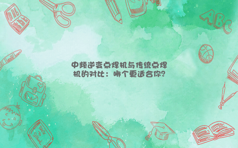 中频逆变点焊机与传统点焊机的对比：哪个更适合你？